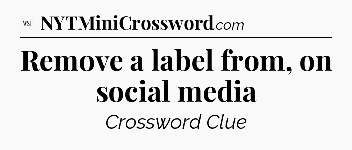 Remove a label from, on social media - WSJ Crossword