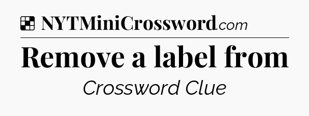 Solution: Remove a label from - NYT Crossword