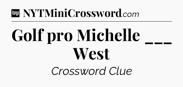 Golf pro Michelle ___ West Crossword Clue