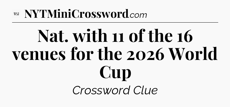Nat. with 11 of the 16 venues for the 2026 World Cup - WSJ Crossword