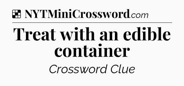 Solution: Treat with an edible container - NYT Crossword