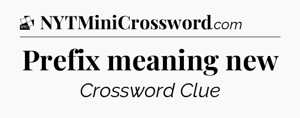 Prefix meaning new - Daily Themed Mini Crossword