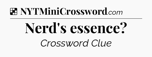 Solution: Nerd's essence - NYT Crossword