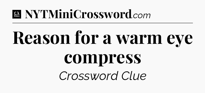 Reason for a warm eye compress - LA Times Crossword