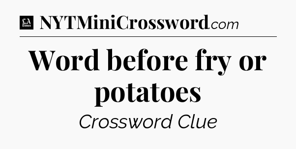Word before fry or potatoes - LA Times Crossword