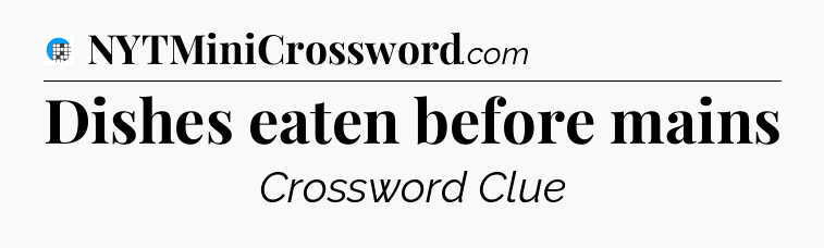 Dishes eaten before mains Crossword Clue