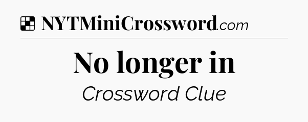 Solution: No longer in - NYT Crossword
