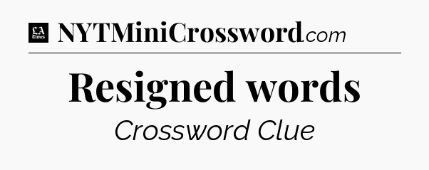 Resigned words - LA Times Crossword