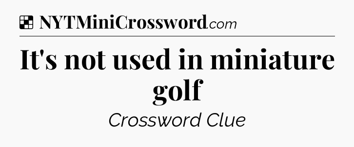 Solution: It's not used in miniature golf - NYT Crossword