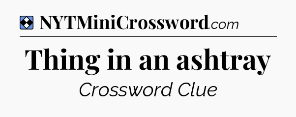 Solution: Thing in an ashtray - NYT Mini Crossword