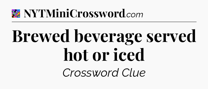 Brewed beverage served hot or iced Crossword Clue