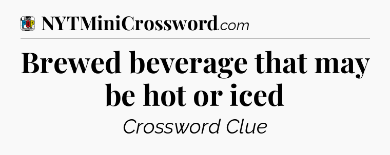 Brewed beverage that may be hot or iced Crossword Clue