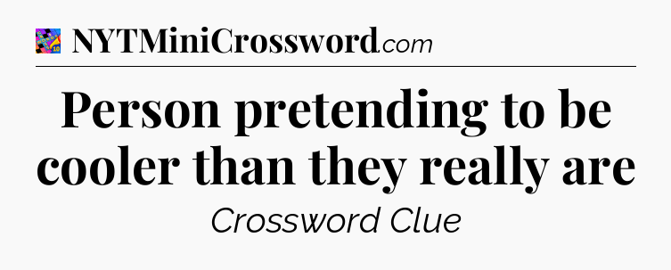Person pretending to be cooler than they really are Crossword Clue