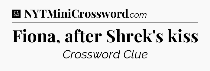 Fiona, after Shrek's kiss - LA Times Crossword
