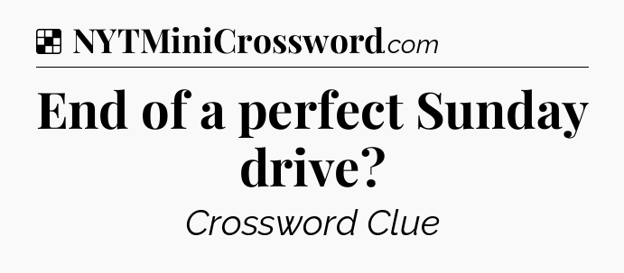 Solution: End of a perfect Sunday drive - NYT Crossword