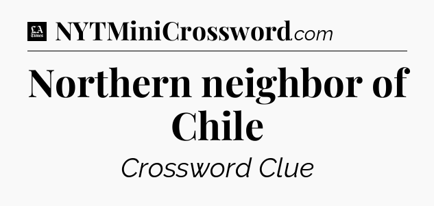 Northern neighbor of Chile - LA Times Crossword