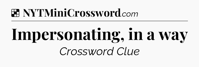 Solution: Impersonating, in a way - NYT Crossword
