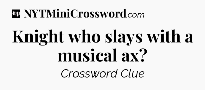 Knight who slays with a musical ax Crossword Clue