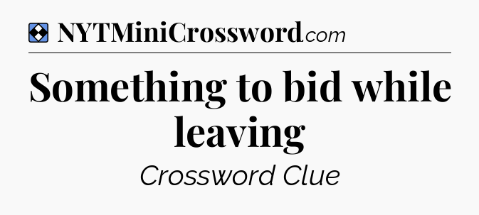 Solution: Something to bid while leaving - NYT Mini Crossword