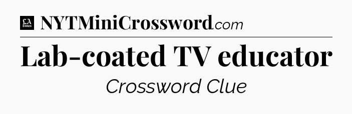 Lab-coated TV educator - LA Times Crossword