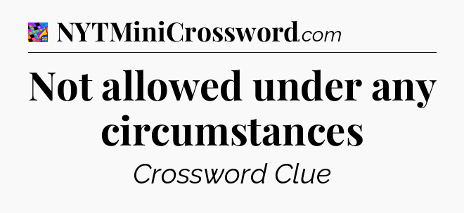 Not allowed under any circumstances Crossword Clue