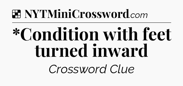 Solution: *Condition with feet turned inward - NYT Crossword
