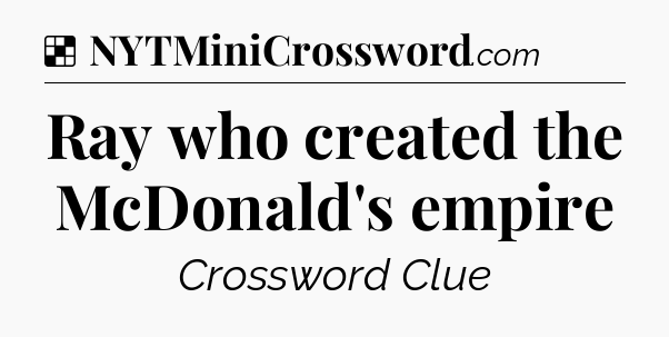 Solution: Ray who created the McDonald's empire - NYT Crossword