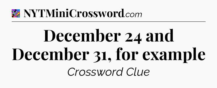 December 24 and December 31, for example Crossword Clue