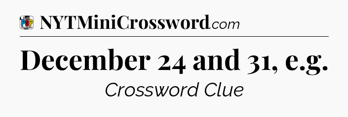 December 24 and 31, e.g Crossword Clue