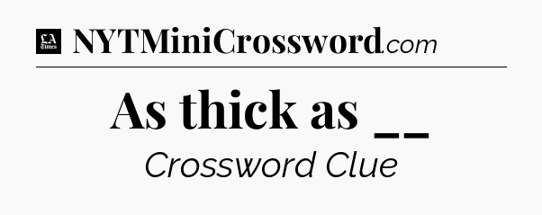 As thick as __ - LA Times Crossword