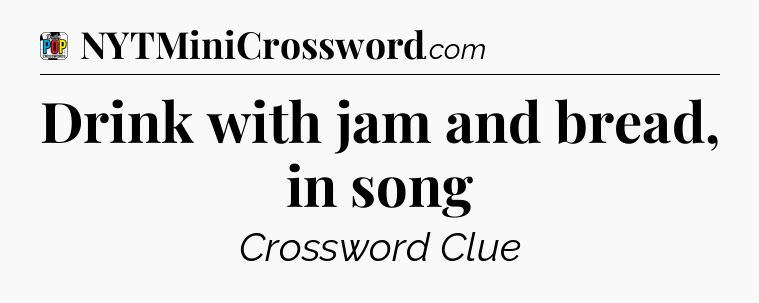 Drink with jam and bread, in song Crossword Clue