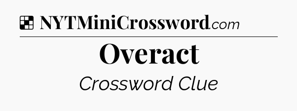 Overact NYT Crossword