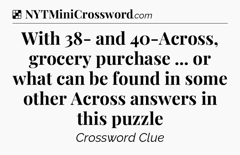 Solution: With 38- and 40-Across, grocery purchase ... or what can be found in some other Across answers in this puzzle - NYT Crossword