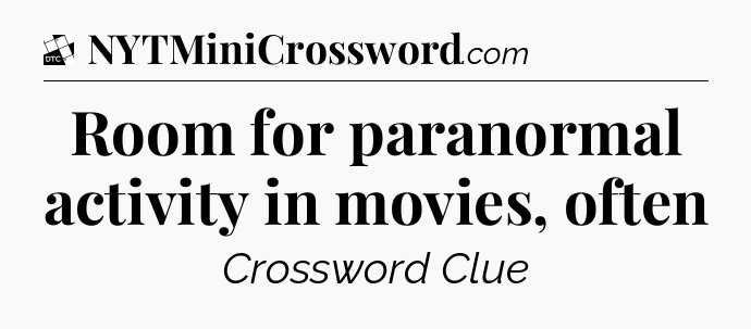 Room for paranormal activity in movies, often - Daily Themed Classic Crossword