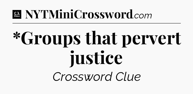 *Groups that pervert justice - LA Times Crossword
