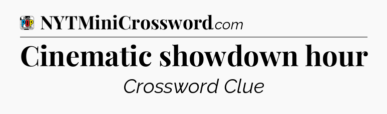 Cinematic showdown hour Crossword Clue