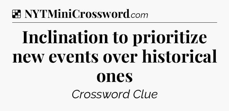Solution: Inclination to prioritize new events over historical ones - NYT Crossword