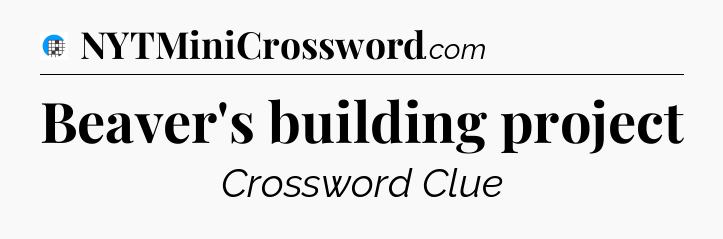 Beaver's building project Crossword Clue