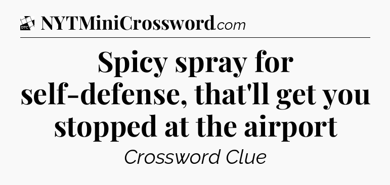 Spicy spray for self-defense, that'll get you stopped at the airport - Daily Themed Classic Crossword