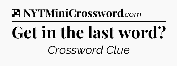 Solution: Get in the last word - NYT Crossword