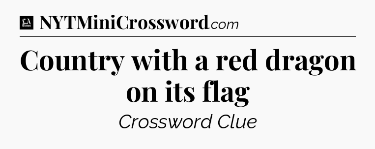 Country with a red dragon on its flag - LA Times Crossword