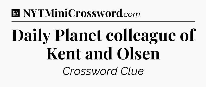 Daily Planet colleague of Kent and Olsen - LA Times Crossword