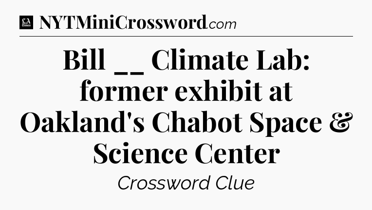 Bill __ Climate Lab: former exhibit at Oakland's Chabot Space & Science Center - LA Times Crossword