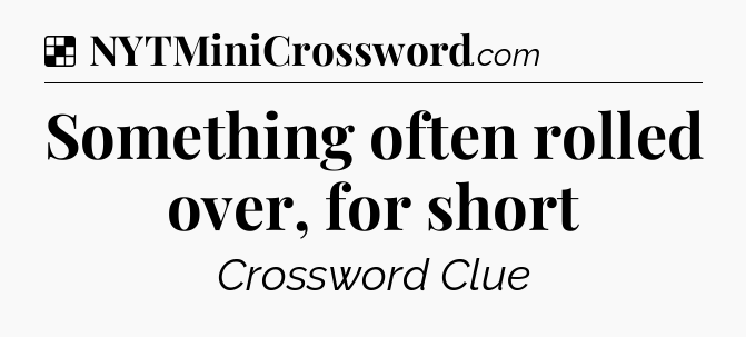 Solution: Something often rolled over, for short - NYT Crossword