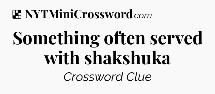 Solution: Something often served with shakshuka - NYT Crossword