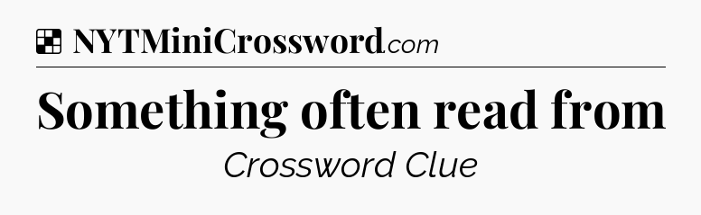 Solution: Something often read from - NYT Crossword