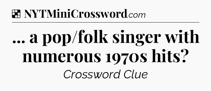 Solution: ... a pop/folk singer with numerous 1970s hits - NYT Crossword