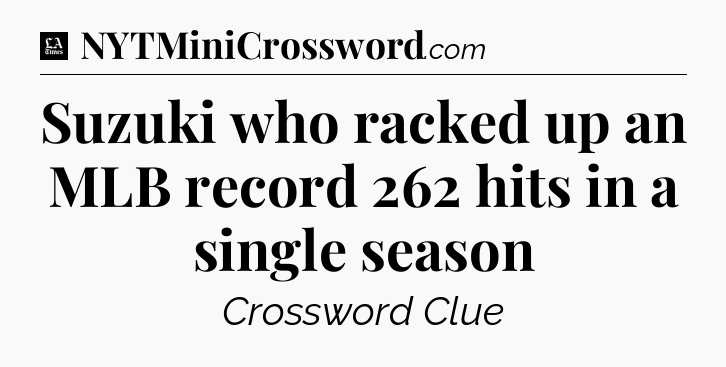 Suzuki who racked up an MLB record 262 hits in a single season - LA Times Crossword