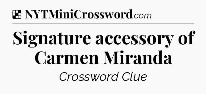 Solution: Signature accessory of Carmen Miranda - NYT Crossword