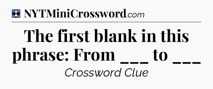 Solution: The first blank in this phrase: From ___ to ___ - NYT Mini Crossword